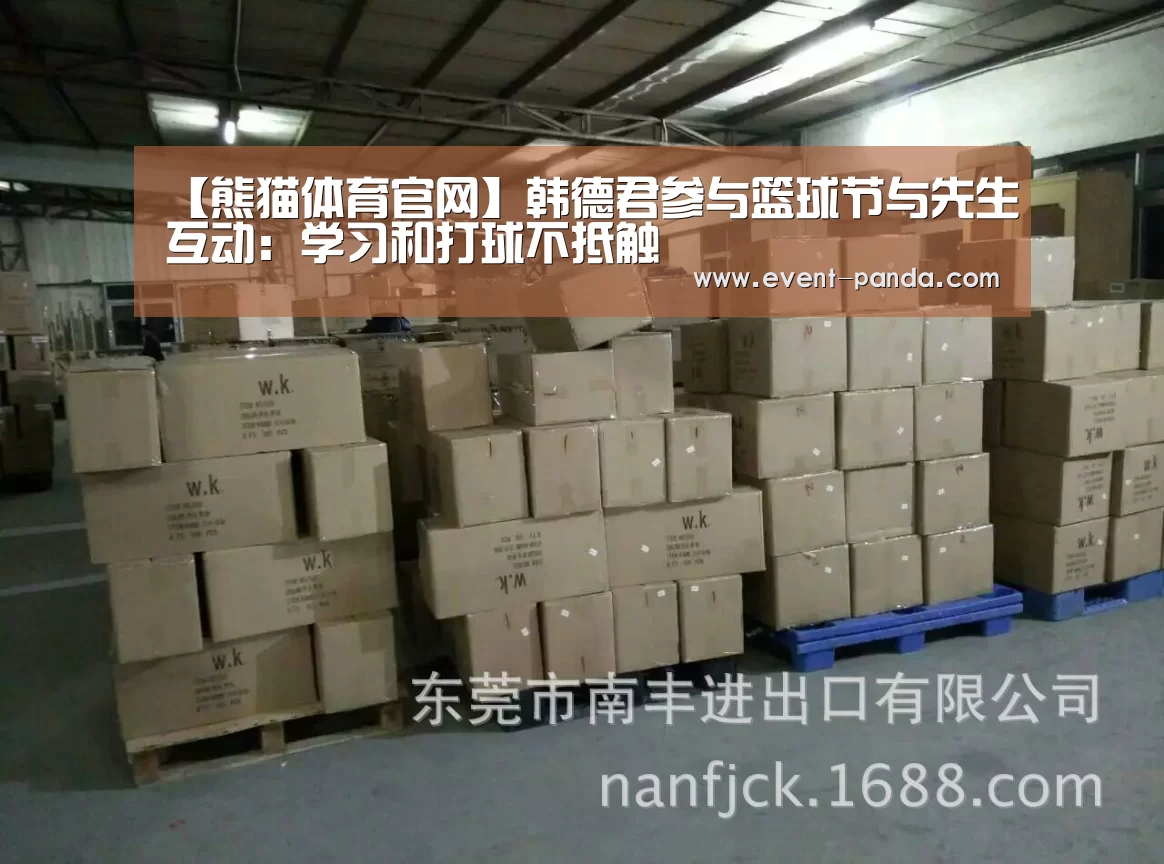 【熊猫体育官网】韩德君参与篮球节与先生互动:学习和打球不抵触(图1) 熊猫体育app